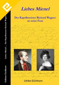 Ulrike Eichhorn - Liebes Mienel -Der Kapellmeister Richard Wagner an seine Frau